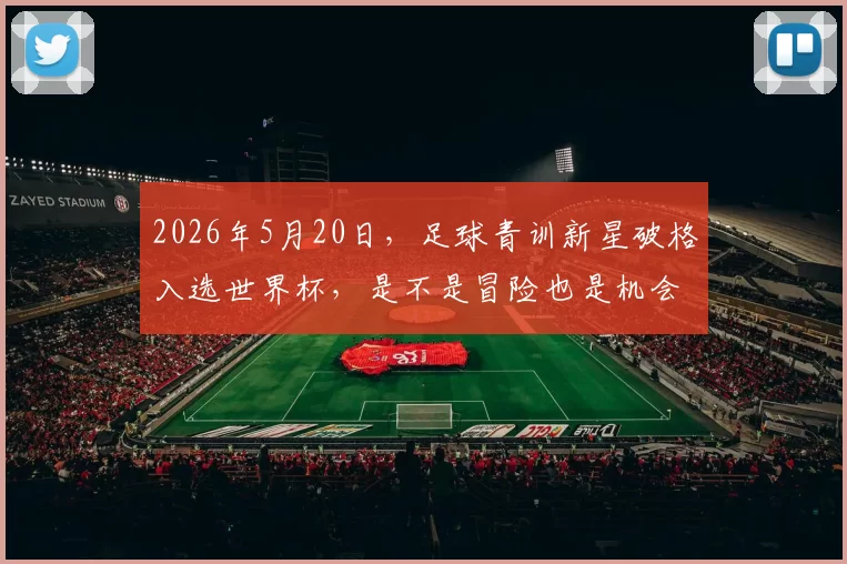2026年5月20日，足球青训新星破格入选世界杯，是不是冒险也是机会