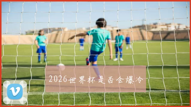 2026世界杯是否会爆冷