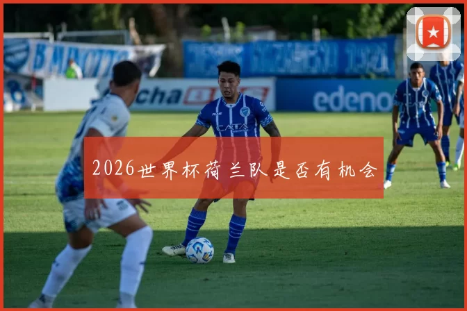 2026世界杯荷兰队是否有机会