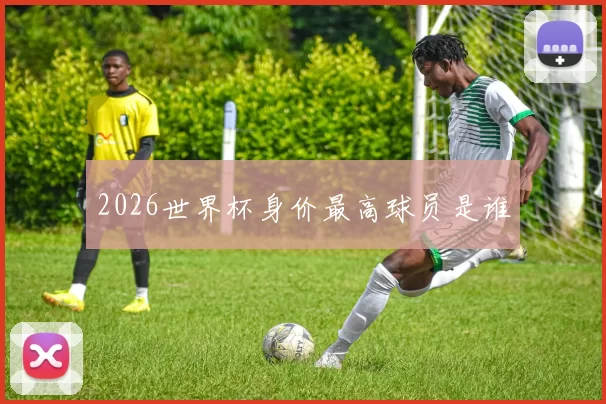 2026世界杯身价最高球员是谁